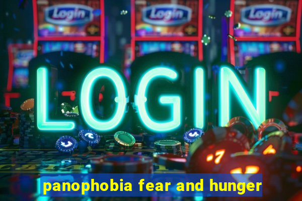 panophobia fear and hunger